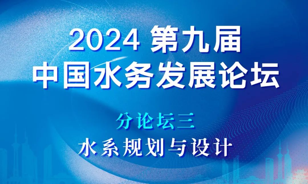 分论坛三：水系规划与设计 | 2024第九届中国水务发展论坛